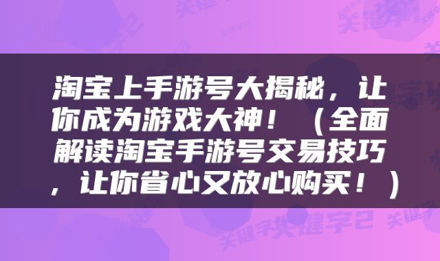 淘宝上手游号大揭秘，让你成为游戏大神！（全面解读淘宝手游号交易技巧，让你省心又放心购买！）