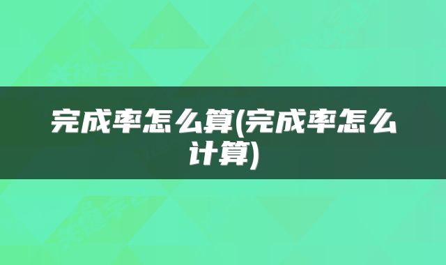 完成率怎么算(完成率怎么计算)