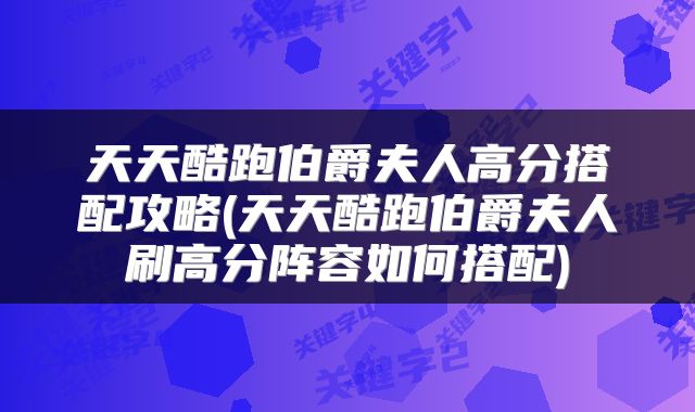 天天酷跑伯爵夫人高分搭配攻略(天天酷跑伯爵夫人刷高分阵容如何搭配)
