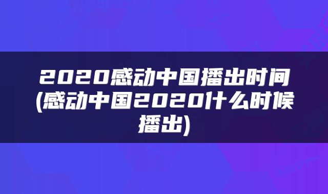 2020感动中国播出时间(感动中国2020什么时候播出)