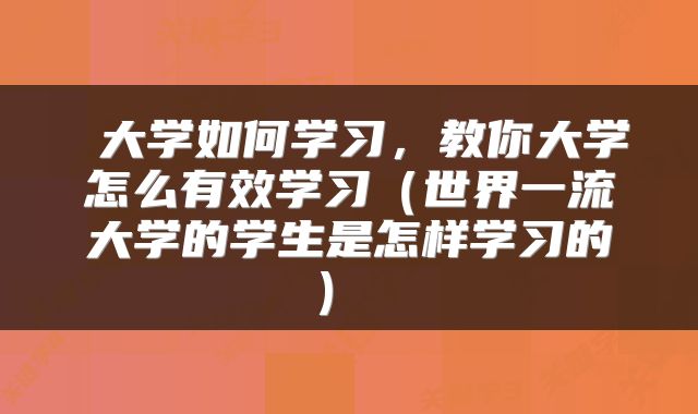  大学如何学习，教你大学怎么有效学习（世界一流大学的学生是怎样学习的） 