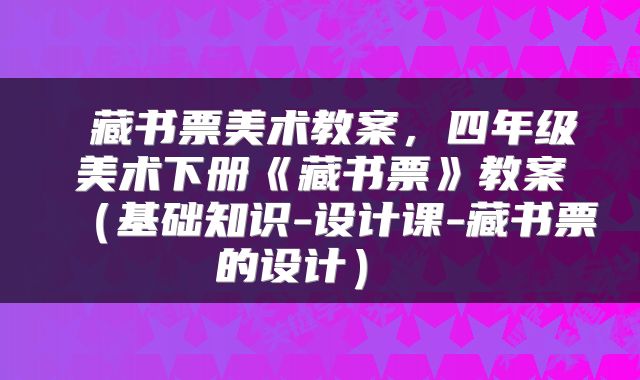  藏书票美术教案，四年级美术下册《藏书票》教案（基础知识-设计课-藏书票的设计） 