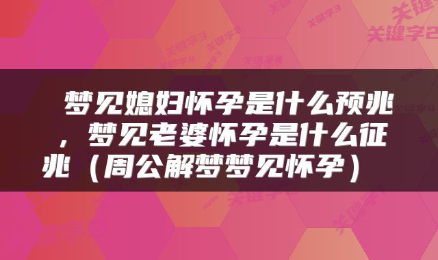  梦见媳妇怀孕是什么预兆，梦见老婆怀孕是什么征兆（周公解梦梦见怀孕） 