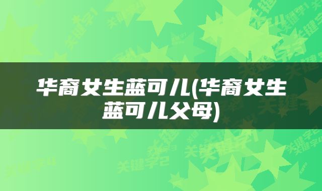 华裔女生蓝可儿(华裔女生蓝可儿父母)