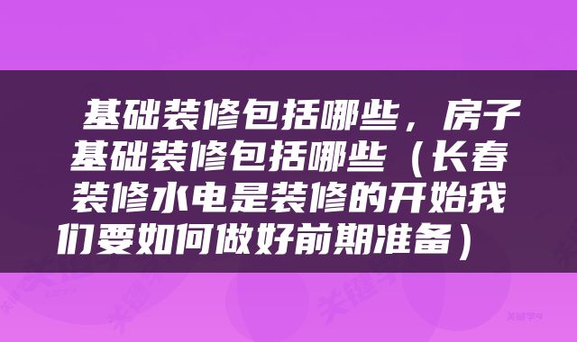  基础装修包括哪些，房子基础装修包括哪些（长春装修水电是装修的开始我们要如何做好前期准备） 