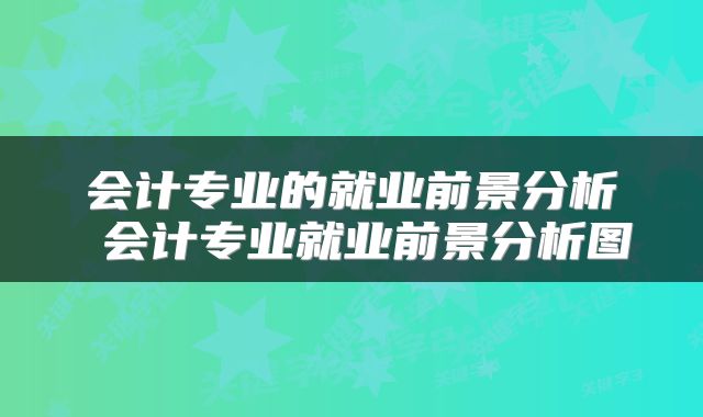会计专业的就业前景分析 会计专业就业前景分析图
