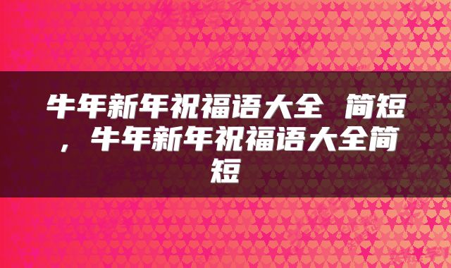 牛年新年祝福语大全 简短，牛年新年祝福语大全简短