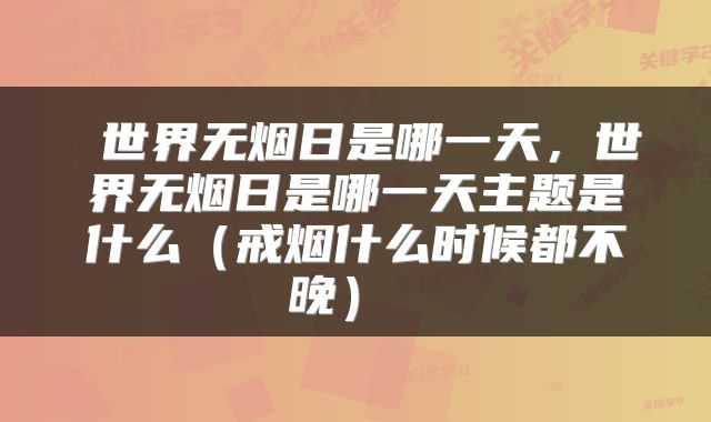  世界无烟日是哪一天，世界无烟日是哪一天主题是什么（戒烟什么时候都不晚） 