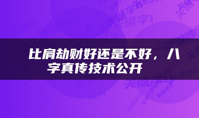  比肩劫财好还是不好，八字真传技术公开 