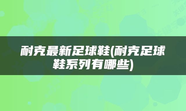 耐克最新足球鞋(耐克足球鞋系列有哪些)