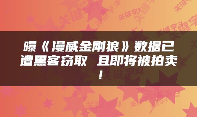曝《漫威金刚狼》数据已遭黑客窃取 且即将被拍卖！