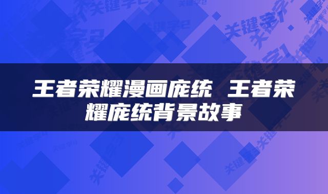 王者荣耀漫画庞统 王者荣耀庞统背景故事