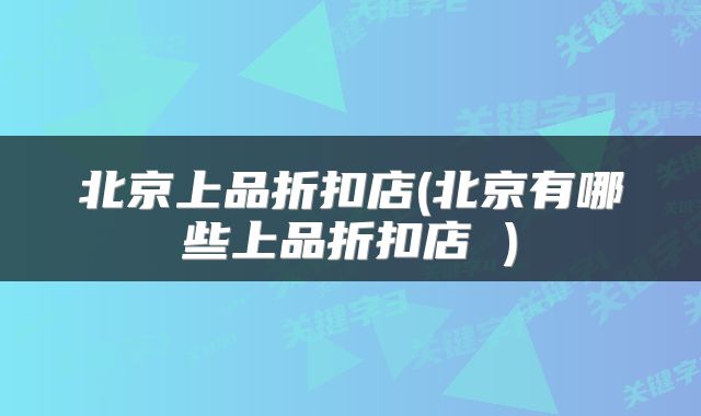 北京上品折扣店(北京有哪些上品折扣店 )