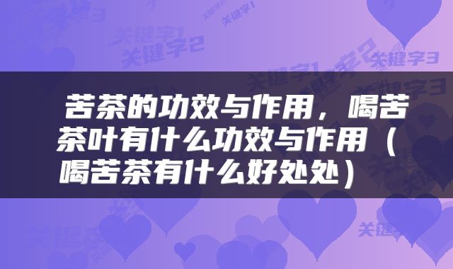  苦茶的功效与作用，喝苦茶叶有什么功效与作用（喝苦茶有什么好处处） 