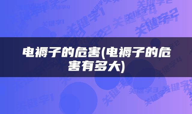 电褥子的危害(电褥子的危害有多大)