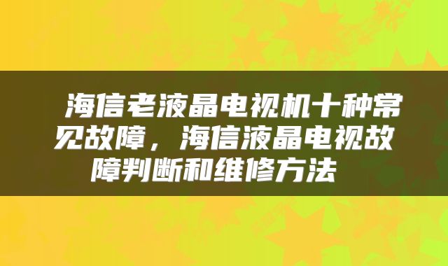  海信老液晶电视机十种常见故障，海信液晶电视故障判断和维修方法 