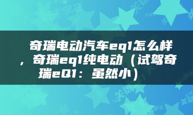  奇瑞电动汽车eq1怎么样，奇瑞eq1纯电动（试驾奇瑞eQ1：虽然小） 