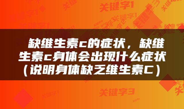  缺维生素c的症状，缺维生素c身体会出现什么症状（说明身体缺乏维生素C） 