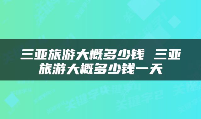 三亚旅游大概多少钱 三亚旅游大概多少钱一天