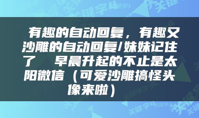  有趣的自动回复，有趣又沙雕的自动回复/妹妹记住了  早晨升起的不止是太阳微信（可爱沙雕搞怪头像来啦） 
