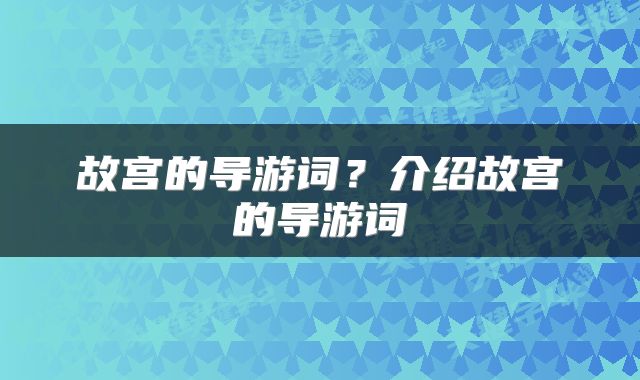 故宫的导游词？介绍故宫的导游词