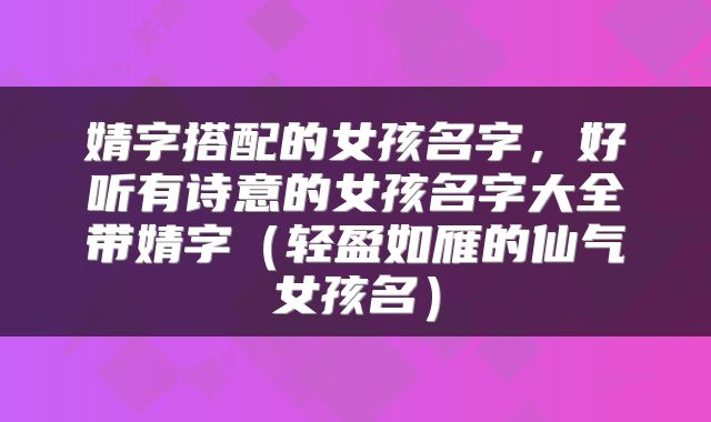 婧字搭配的女孩名字，好听有诗意的女孩名字大全带婧字（轻盈如雁的仙气女孩名）