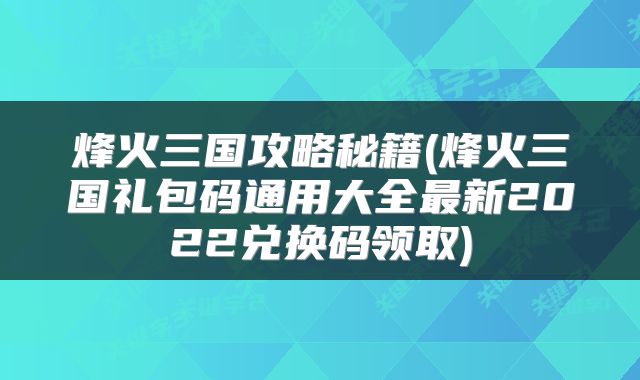 烽火三国攻略秘籍(烽火三国礼包码通用大全最新2022兑换码领取)