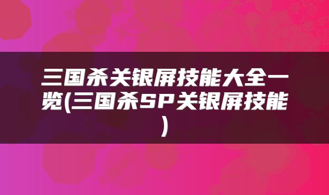 三国杀关银屏技能大全一览(三国杀SP关银屏技能)