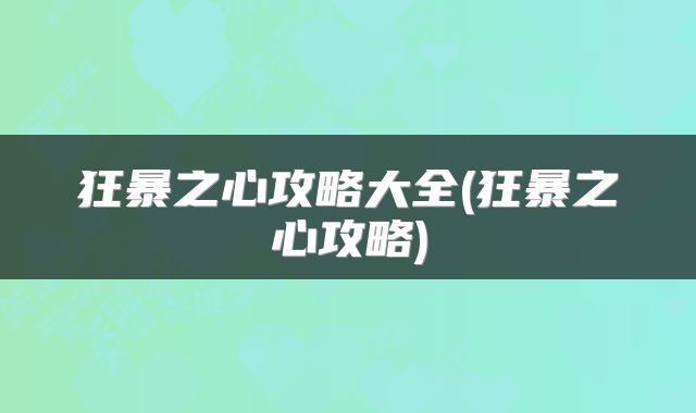 狂暴之心攻略大全(狂暴之心攻略)
