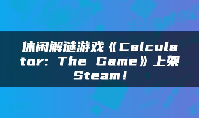 休闲解谜游戏《Calculator: The Game》上架Steam!