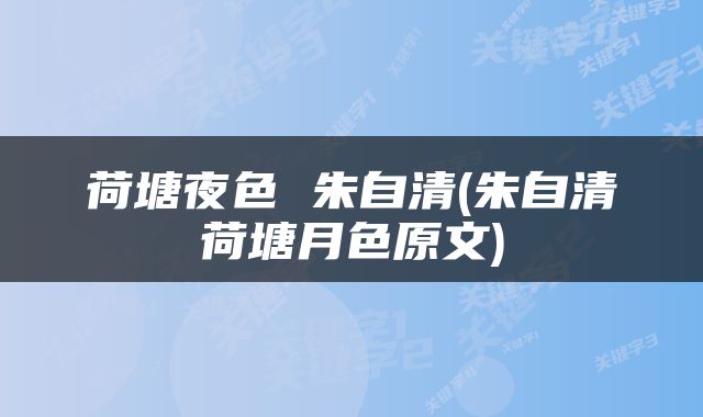 荷塘夜色 朱自清(朱自清荷塘月色原文)