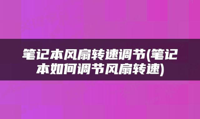笔记本风扇转速调节(笔记本如何调节风扇转速)