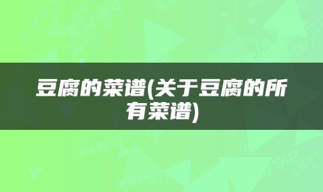 豆腐的菜谱(关于豆腐的所有菜谱)