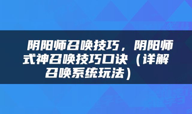 阴阳师召唤技巧,阴阳师式神召唤技巧口诀(详解召唤系统玩法)