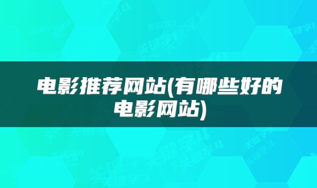 电影推荐网站(有哪些好的电影网站)