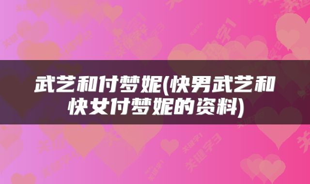 武艺和付梦妮(快男武艺和快女付梦妮的资料)