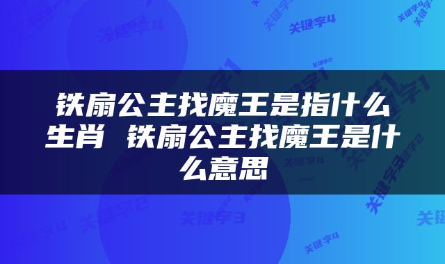 铁扇公主找魔王是指什么生肖 铁扇公主找魔王是什么意思
