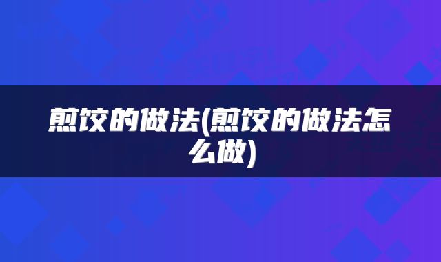 煎饺的做法(煎饺的做法怎么做)