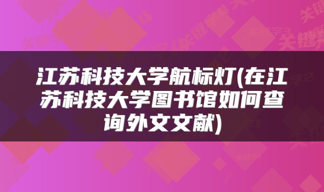 江苏科技大学航标灯(在江苏科技大学图书馆如何查询外文文献)