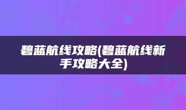 碧蓝航线攻略(碧蓝航线新手攻略大全)