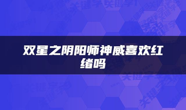 双星之阴阳师神威喜欢红绪吗
