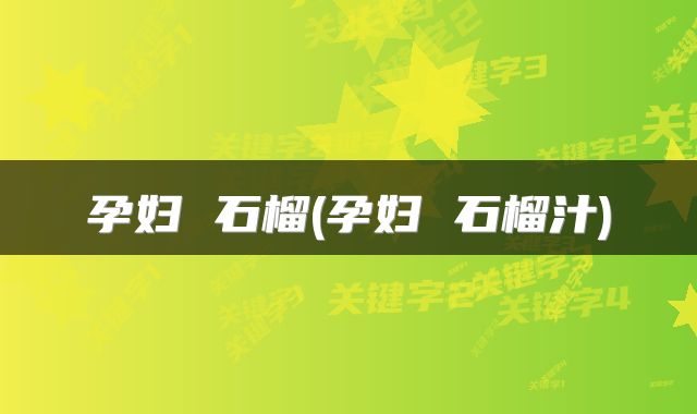 孕妇 石榴(孕妇 石榴汁)