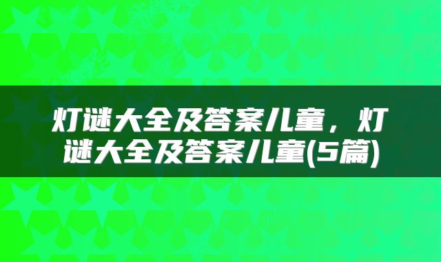 灯谜大全及答案儿童，灯谜大全及答案儿童(5篇)