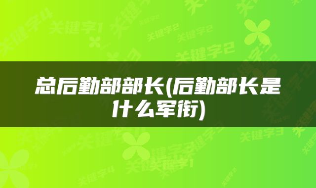 总后勤部部长(后勤部长是什么军衔)
