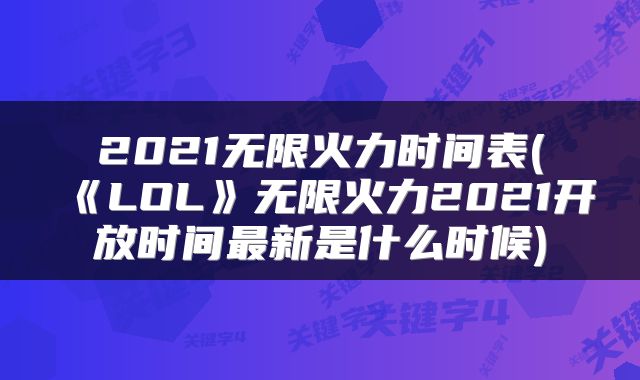 2021无限火力时间表(《LOL》无限火力2021开放时间最新是什么时候)