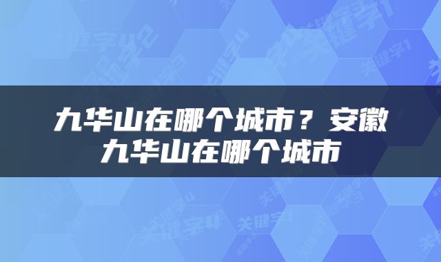 九华山在哪个城市？安徽九华山在哪个城市