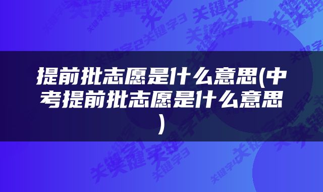 提前批志愿是什么意思(中考提前批志愿是什么意思)