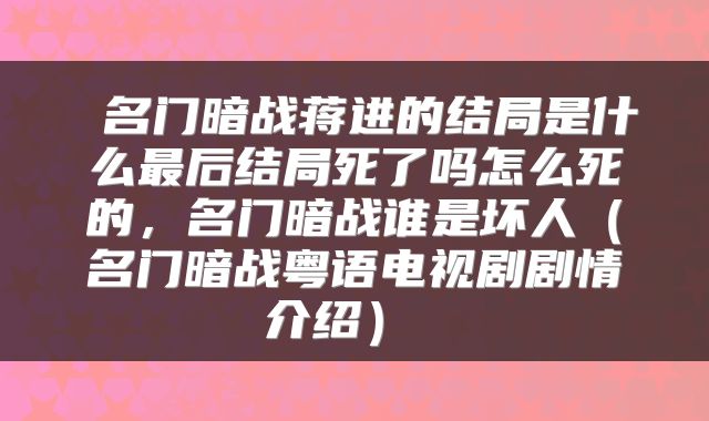  名门暗战蒋进的结局是什么最后结局死了吗怎么死的，名门暗战谁是坏人（名门暗战粤语电视剧剧情介绍） 