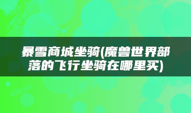 暴雪商城坐骑(魔兽世界部落的飞行坐骑在哪里买)