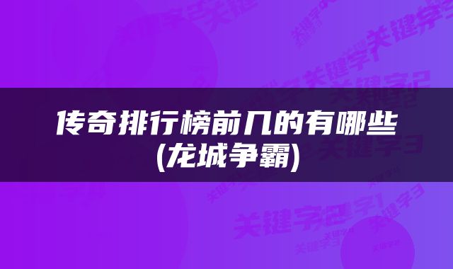 传奇排行榜前几的有哪些(龙城争霸)